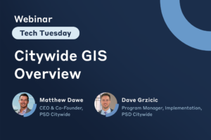 Tech Tuesday Webinar. Citywide GIS overview presented by Matt Dawe, CEO & Co-Founder and David Grzicic, Program Manager, Implementation.